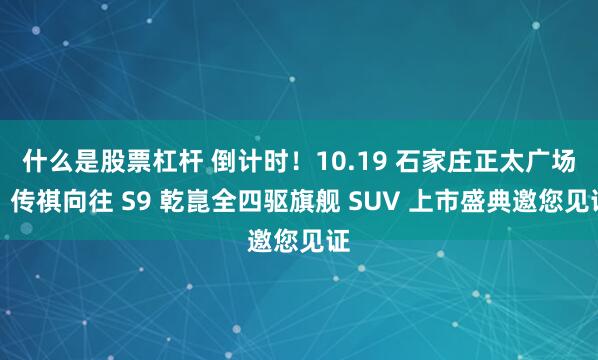 什么是股票杠杆 倒计时！10.19 石家庄正太广场，传祺向往 S9 乾崑全四驱旗舰 SUV 上市盛典邀您见证