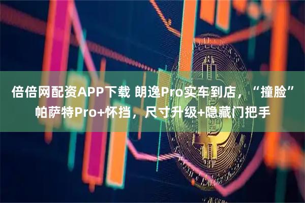 倍倍网配资APP下载 朗逸Pro实车到店，“撞脸”帕萨特Pro+怀挡，尺寸升级+隐藏门把手