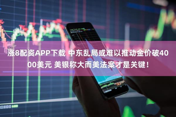 涨8配资APP下载 中东乱局或难以推动金价破4000美元 美银称大而美法案才是关键！