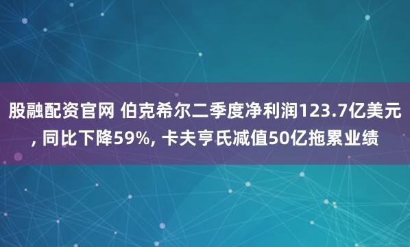股融配资官网 伯克希尔二季度净利润123.7亿美元, 同比下降59%, 卡夫亨氏减值50亿拖累业绩