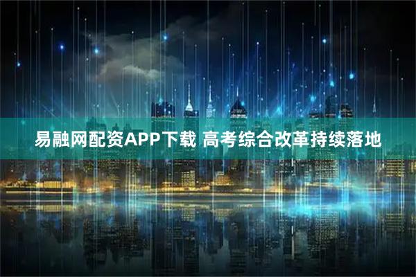 易融网配资APP下载 高考综合改革持续落地