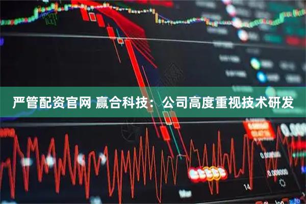 严管配资官网 赢合科技：公司高度重视技术研发