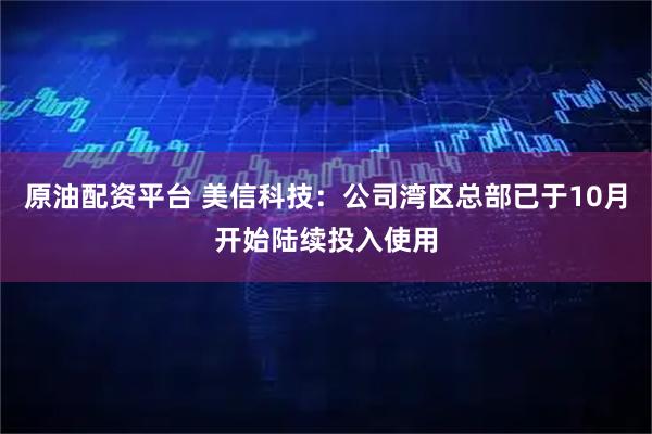 原油配资平台 美信科技：公司湾区总部已于10月开始陆续投入使用