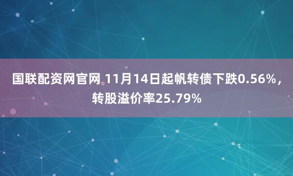 国联配资网官网 11月14日起帆转债下跌0.56%，转股溢价率25.79%