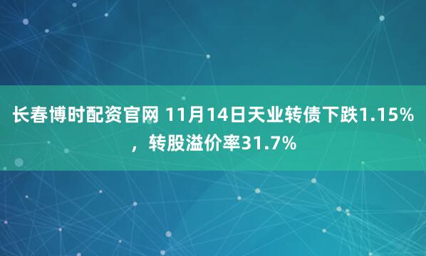 长春博时配资官网 11月14日天业转债下跌1.15%，转股溢价率31.7%