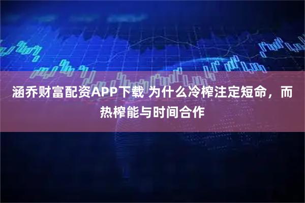 涵乔财富配资APP下载 为什么冷榨注定短命，而热榨能与时间合作