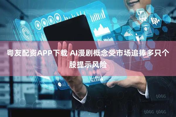 粤友配资APP下载 AI漫剧概念受市场追捧多只个股提示风险
